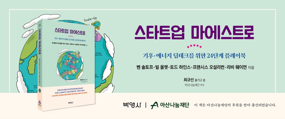 스타트업 마에스트로 — 기후·에너지 딥테크를 위한 24단계 플레이북 · 벤 솔토프·빌 올렛·토드 하인스·프랜시스 오설리번·리비 웨이먼 지음 · 최규선 옮기고 씀 · 아산나눔재단 후원 · 박영사 · 아산나눔재단 · 이 책은 아산나눔재단의 후원을 받아 출간되었습니다.